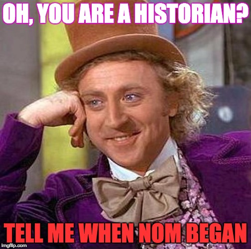 Creepy Condescending Wonka | OH, YOU ARE A HISTORIAN? TELL ME WHEN NOM BEGAN | image tagged in memes,creepy condescending wonka | made w/ Imgflip meme maker