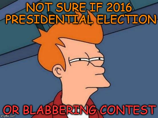 Futurama Fry | NOT SURE IF 2016 PRESIDENTIAL ELECTION; OR BLABBERING CONTEST | image tagged in memes,futurama fry | made w/ Imgflip meme maker