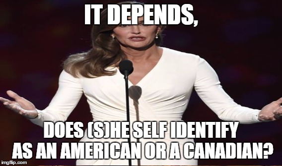 IT DEPENDS, DOES (S)HE SELF IDENTIFY AS AN AMERICAN OR A CANADIAN? | made w/ Imgflip meme maker