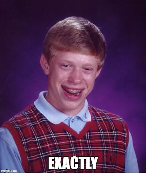 Bad Luck Brian Meme | EXACTLY | image tagged in memes,bad luck brian | made w/ Imgflip meme maker