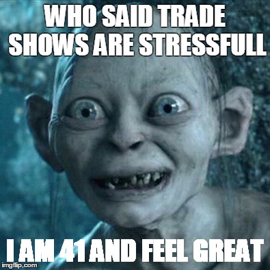 Gollum Meme | WHO SAID TRADE SHOWS ARE STRESSFULL; I AM 41 AND FEEL GREAT | image tagged in memes,gollum | made w/ Imgflip meme maker