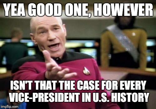 Picard Wtf Meme | YEA GOOD ONE, HOWEVER ISN'T THAT THE CASE FOR EVERY VICE-PRESIDENT IN U.S. HISTORY | image tagged in memes,picard wtf | made w/ Imgflip meme maker