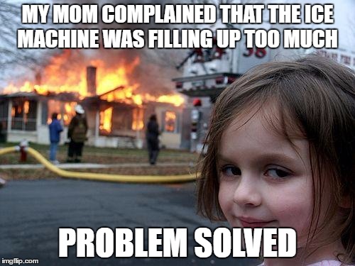 She has a cold heart | MY MOM COMPLAINED THAT THE ICE MACHINE WAS FILLING UP TOO MUCH; PROBLEM SOLVED | image tagged in memes,disaster girl,ice | made w/ Imgflip meme maker