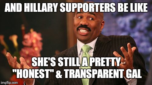 Steve Harvey Meme | AND HILLARY SUPPORTERS BE LIKE SHE'S STILL A PRETTY "HONEST" & TRANSPARENT GAL | image tagged in memes,steve harvey | made w/ Imgflip meme maker