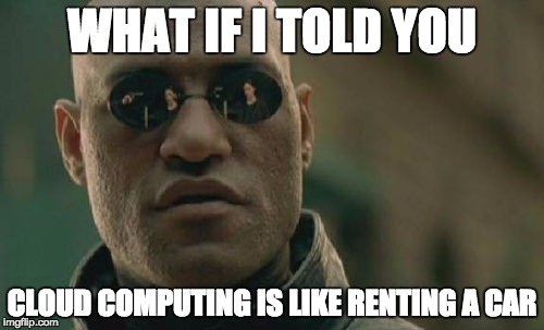 Cloud Computing Services | WHAT IF I TOLD YOU; CLOUD COMPUTING IS LIKE RENTING A CAR | image tagged in memes,matrix morpheus,cloud computing,the cloud | made w/ Imgflip meme maker