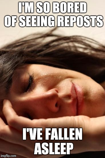 First World Problems Meme | I'M SO BORED OF SEEING REPOSTS I'VE FALLEN ASLEEP | image tagged in memes,first world problems | made w/ Imgflip meme maker