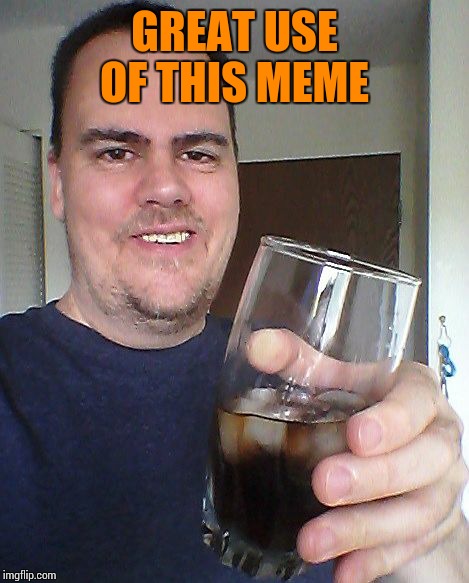cheers | GREAT USE OF THIS MEME | image tagged in cheers | made w/ Imgflip meme maker