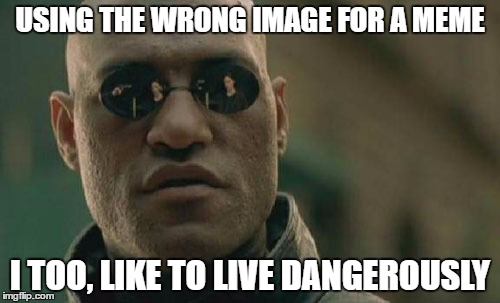 Matrix Morpheus | USING THE WRONG IMAGE FOR A MEME; I TOO, LIKE TO LIVE DANGEROUSLY | image tagged in memes,matrix morpheus | made w/ Imgflip meme maker