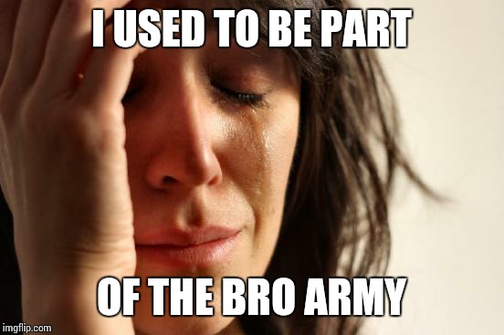 First World Problems Meme | I USED TO BE PART OF THE BRO ARMY | image tagged in memes,first world problems | made w/ Imgflip meme maker