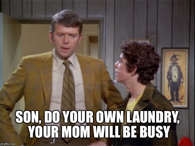SON, DO YOUR OWN LAUNDRY, YOUR MOM WILL BE BUSY | made w/ Imgflip meme maker