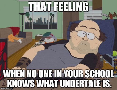 RPG Fan | THAT FEELING; WHEN NO ONE IN YOUR SCHOOL KNOWS WHAT UNDERTALE IS. | image tagged in memes,rpg fan | made w/ Imgflip meme maker