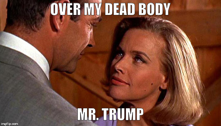 Hands Off, Donald Trump | OVER MY DEAD BODY; MR. TRUMP | image tagged in pussy,pussy galore,donald trump | made w/ Imgflip meme maker