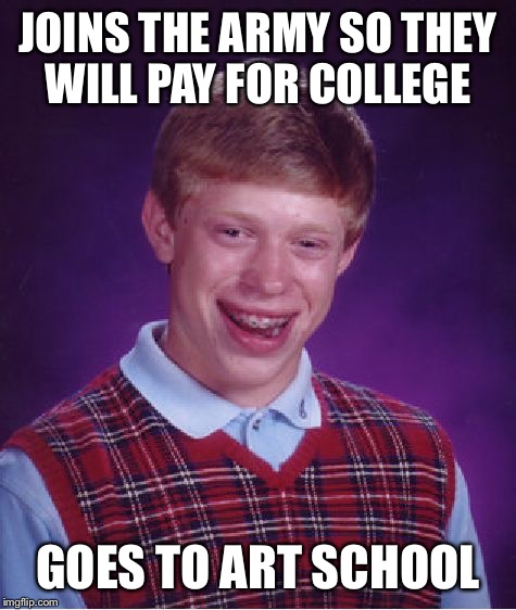 Bad Luck Brian Meme | JOINS THE ARMY SO THEY WILL PAY FOR COLLEGE; GOES TO ART SCHOOL | image tagged in memes,bad luck brian | made w/ Imgflip meme maker