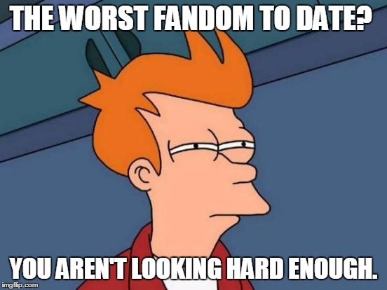 Futurama Fry Meme | THE WORST FANDOM TO DATE? YOU AREN'T LOOKING HARD ENOUGH. | image tagged in memes,futurama fry | made w/ Imgflip meme maker