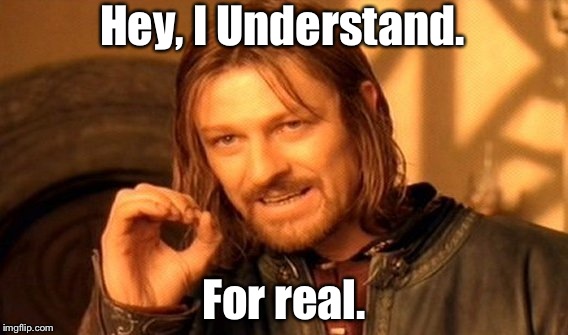 One Does Not Simply Meme | Hey, I Understand. For real. | image tagged in memes,one does not simply | made w/ Imgflip meme maker