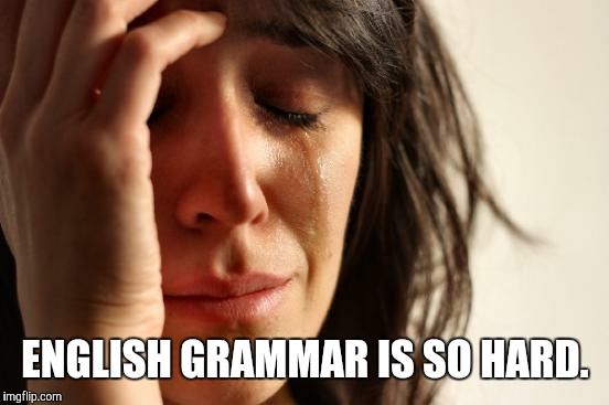 ENGLISH GRAMMAR IS SO HARD. | image tagged in memes,first world problems | made w/ Imgflip meme maker
