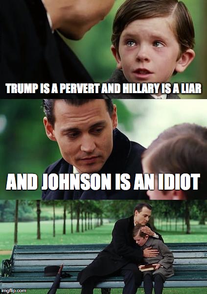 Finding Neverland Meme | TRUMP IS A PERVERT AND HILLARY IS A LIAR; AND JOHNSON IS AN IDIOT | image tagged in memes,finding neverland | made w/ Imgflip meme maker