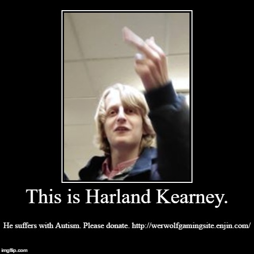 This is Harland Kearney. | He suffers with Autism. Please donate.
http://werwolfgamingsite.enjin.com/ | image tagged in funny,demotivationals | made w/ Imgflip demotivational maker