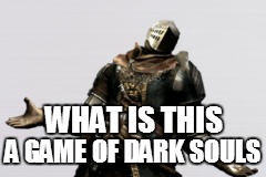 WHAT IS THIS A GAME OF DARK SOULS | made w/ Imgflip meme maker