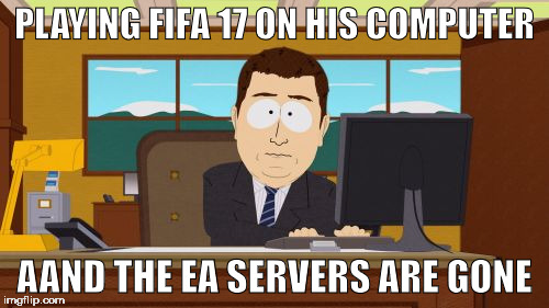 Aaaaand Its Gone | PLAYING FIFA 17 ON HIS COMPUTER; AAND THE EA SERVERS ARE GONE | image tagged in memes,aaaaand its gone | made w/ Imgflip meme maker