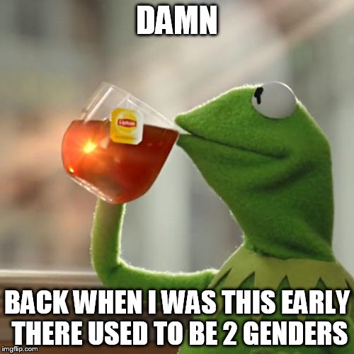 But That's None Of My Business Meme | DAMN; BACK WHEN I WAS THIS EARLY THERE USED TO BE 2 GENDERS | image tagged in memes,but thats none of my business,kermit the frog | made w/ Imgflip meme maker