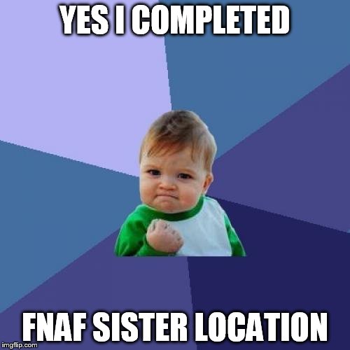 Success Kid | YES I COMPLETED; FNAF SISTER LOCATION | image tagged in memes,success kid | made w/ Imgflip meme maker