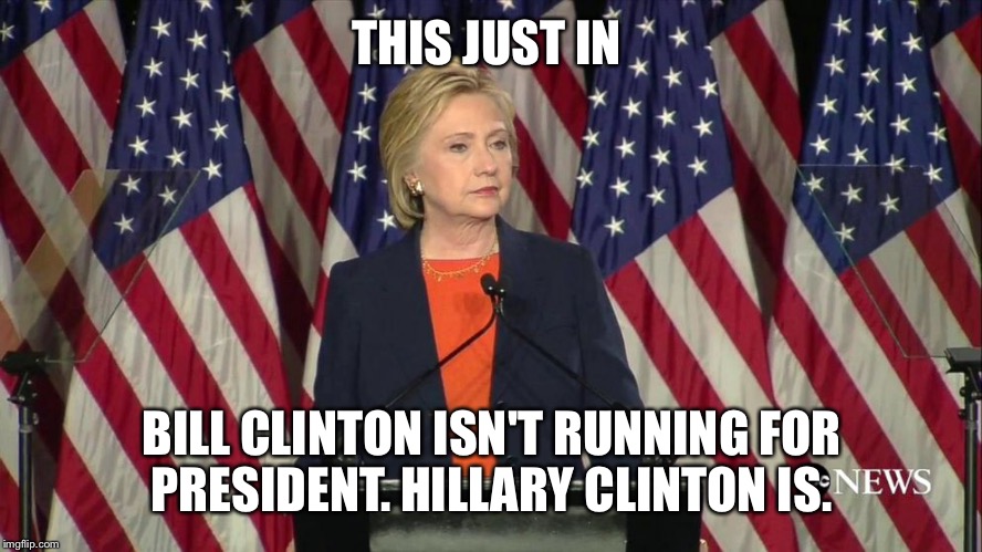 THIS JUST IN; BILL CLINTON ISN'T RUNNING FOR PRESIDENT. HILLARY CLINTON IS. | image tagged in hillary clinton | made w/ Imgflip meme maker