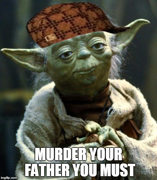 Star Wars Yoda | MURDER YOUR FATHER YOU MUST | image tagged in memes,star wars yoda,scumbag | made w/ Imgflip meme maker