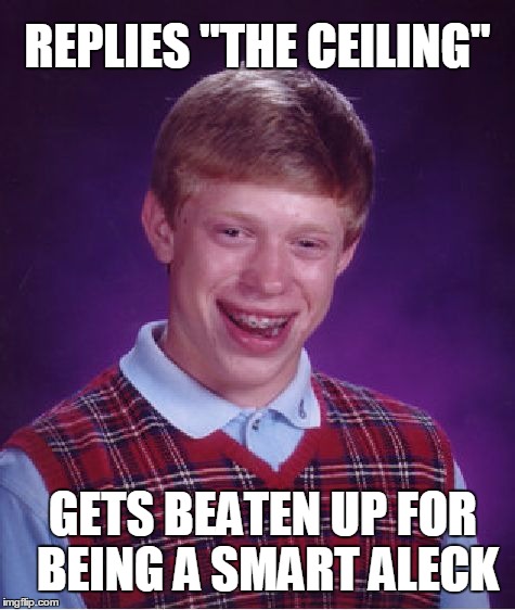Bad Luck Brian Meme | REPLIES "THE CEILING" GETS BEATEN UP FOR BEING A SMART ALECK | image tagged in memes,bad luck brian | made w/ Imgflip meme maker