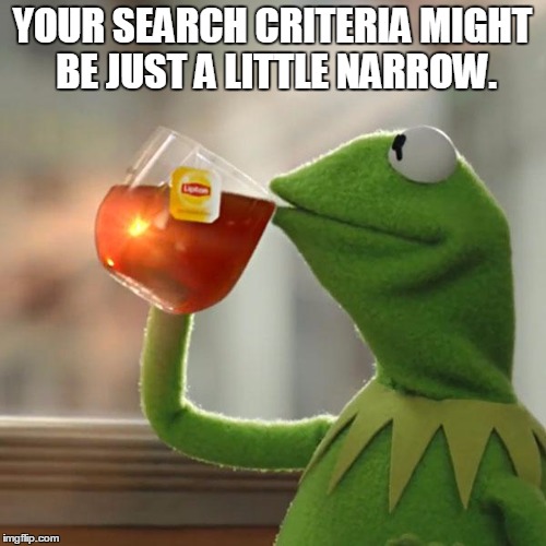 But That's None Of My Business Meme | YOUR SEARCH CRITERIA MIGHT BE JUST A LITTLE NARROW. | image tagged in memes,but thats none of my business,kermit the frog | made w/ Imgflip meme maker