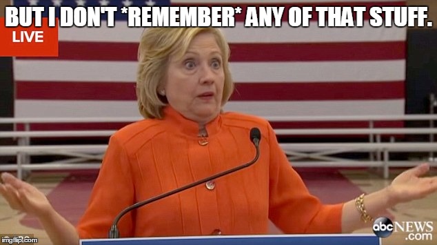 hillary shrug | BUT I DON'T *REMEMBER* ANY OF THAT STUFF. | image tagged in hillary shrug | made w/ Imgflip meme maker