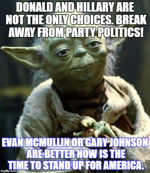 Star Wars Yoda Meme | DONALD AND HILLARY ARE NOT THE ONLY CHOICES. BREAK AWAY FROM PARTY POLITICS! EVAN MCMULLIN OR GARY JOHNSON ARE BETTER NOW IS THE TIME TO STAND UP FOR AMERICA. | image tagged in memes,star wars yoda | made w/ Imgflip meme maker