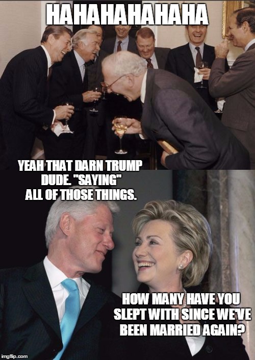 HAHAHAHAHAHA YEAH THAT DARN TRUMP DUDE. "SAYING" ALL OF THOSE THINGS. HOW MANY HAVE YOU SLEPT WITH SINCE WE'VE BEEN MARRIED AGAIN? | made w/ Imgflip meme maker