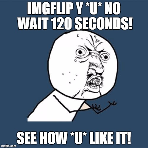 Y U No Meme | IMGFLIP Y *U* NO WAIT 120 SECONDS! SEE HOW *U* LIKE IT! | image tagged in memes,y u no | made w/ Imgflip meme maker