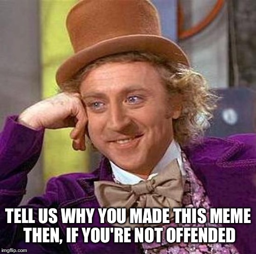 Creepy Condescending Wonka Meme | TELL US WHY YOU MADE THIS MEME THEN, IF YOU'RE NOT OFFENDED | image tagged in memes,creepy condescending wonka | made w/ Imgflip meme maker