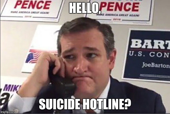 Kill me now | HELLO, SUICIDE HOTLINE? | image tagged in ted cruz phonebanking,suicide,regrets,crying,help | made w/ Imgflip meme maker