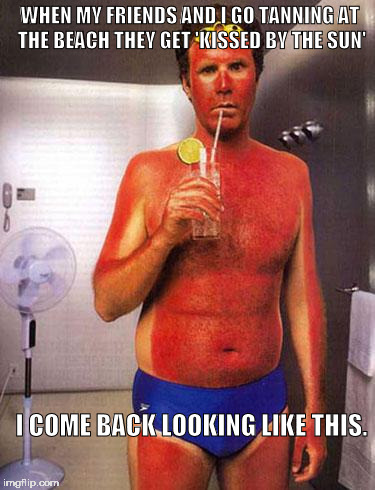 sunburn meme | WHEN MY FRIENDS AND I GO TANNING AT THE BEACH THEY GET 'KISSED BY THE SUN'; I COME BACK LOOKING LIKE THIS. | image tagged in sunburn meme | made w/ Imgflip meme maker