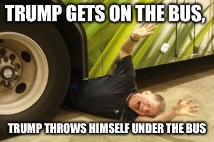 Thrown Under The Bus | TRUMP GETS ON THE BUS, TRUMP THROWS HIMSELF UNDER THE BUS | image tagged in thrown under the bus | made w/ Imgflip meme maker