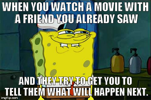 Don't You Squidward Meme | WHEN YOU WATCH A MOVIE WITH A FRIEND YOU ALREADY SAW; AND THEY TRY TO GET YOU TO TELL THEM WHAT WILL HAPPEN NEXT. | image tagged in memes,dont you squidward | made w/ Imgflip meme maker