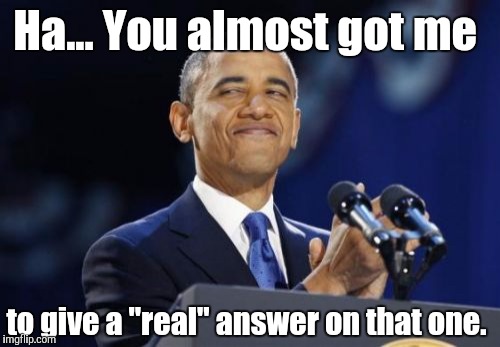 2nd Term Obama Meme | Ha... You almost got me; to give a "real" answer on that one. | image tagged in memes,2nd term obama | made w/ Imgflip meme maker