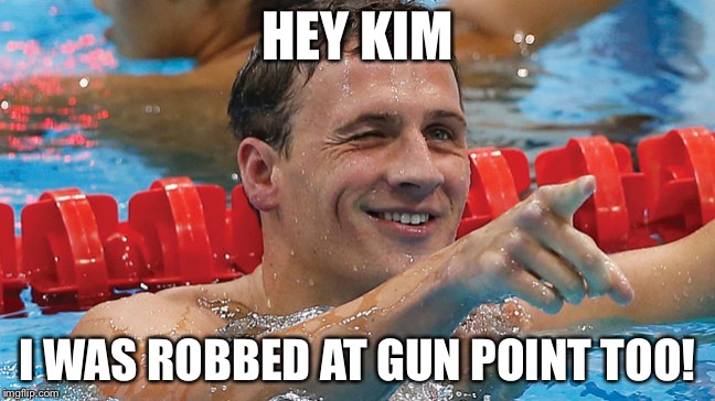 In a twist of fate, Kim Kardashian is trying to keep up with Ryan Lochte |  HEY KIM; I WAS ROBBED AT GUN POINT TOO! | image tagged in ryan lochte,kardashian,robbery,memes,funny | made w/ Imgflip meme maker