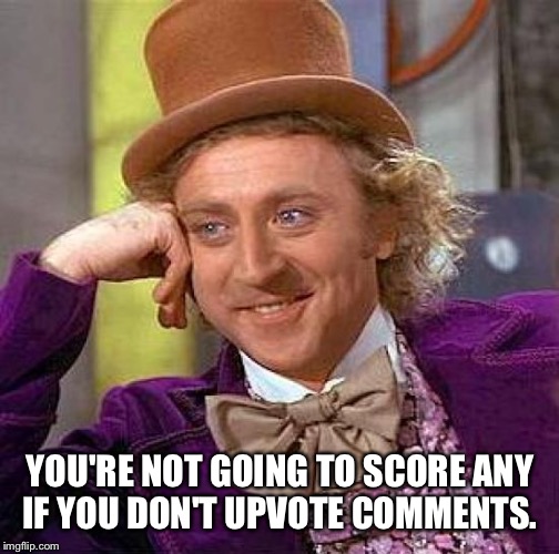 Creepy Condescending Wonka Meme | YOU'RE NOT GOING TO SCORE ANY IF YOU DON'T UPVOTE COMMENTS. | image tagged in memes,creepy condescending wonka | made w/ Imgflip meme maker