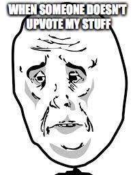 sad face | WHEN SOMEONE DOESN'T UPVOTE MY STUFF | image tagged in sad face,memes,upvotes,funny | made w/ Imgflip meme maker