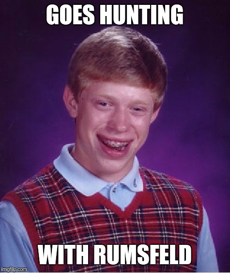 Bad Luck Brian Meme | GOES HUNTING WITH RUMSFELD | image tagged in memes,bad luck brian | made w/ Imgflip meme maker