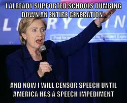 At this point, what does free speech matter? | I ALREADY SUPPORTED SCHOOLS DUMBING DOWN AN ENTIRE GENERATION... AND NOW I WILL CENSOR SPEECH UNTIL AMERICA HAS A SPEECH IMPEDIMENT | image tagged in hillary clinton heiling,free speech,political correctness | made w/ Imgflip meme maker