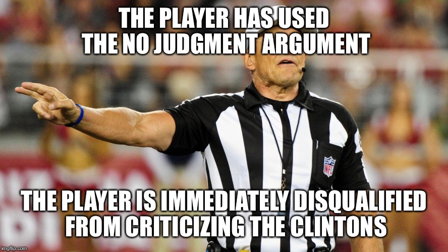 Don't judge Trump | THE PLAYER HAS USED THE NO JUDGMENT ARGUMENT; THE PLAYER IS IMMEDIATELY DISQUALIFIED FROM CRITICIZING THE CLINTONS | image tagged in logical fallacy referee,donald trump,hillary clinton | made w/ Imgflip meme maker