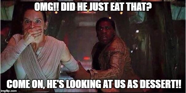 Star Wars Rey | OMG!! DID HE JUST EAT THAT? COME ON, HE'S LOOKING AT US AS DESSERT!! | image tagged in star wars rey | made w/ Imgflip meme maker