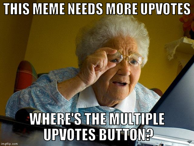 Grandma Finds The Internet Meme | THIS MEME NEEDS MORE UPVOTES WHERE'S THE MULTIPLE UPVOTES BUTTON? | image tagged in memes,grandma finds the internet | made w/ Imgflip meme maker