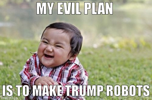 Evil Toddler Meme | MY EVIL PLAN; IS TO MAKE TRUMP ROBOTS | image tagged in memes,evil toddler | made w/ Imgflip meme maker
