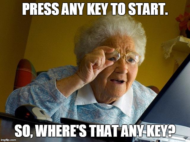 Gotta Be There Someplace | PRESS ANY KEY TO START. SO, WHERE'S THAT ANY KEY? | image tagged in memes,grandma finds the internet,funny | made w/ Imgflip meme maker